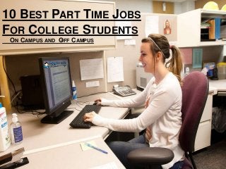 10 BEST PART TIME JOBS
FOR COLLEGE STUDENTS
ON CAMPUS AND OFF CAMPUS
 