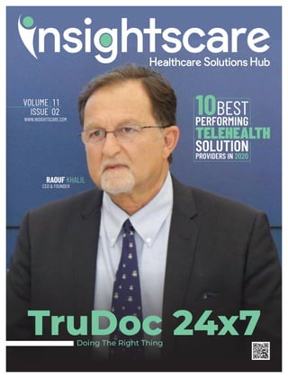 VOLUME 1 1
WWW.INSIGHTSCARE.COM
TruDoc 24x7
ISSUE 02
RAOUF KHALIL
CEO & FOUNDER
10BEST
PERFORMING
TELEHEALTH
SOLUTIONPROVIDERS IN 2020
Doing The Right Thing
 