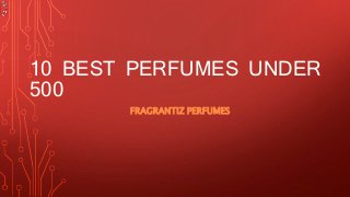 10 BEST PERFUMES UNDER
500
FRAGRANTIZ PERFUMES
 