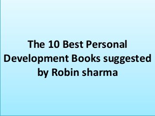 The 10 Best Personal
Development Books suggested
by Robin sharma
 