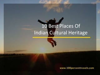 10 Best Places Of
Indian Cultural Heritage
 