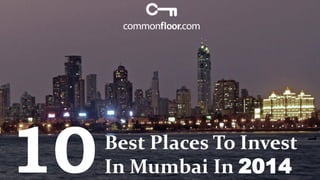 Best Places To Invest
In Mumbai In 201410
 