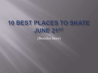 10 best places to skate June 21st (Besides here) 