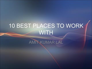 10 BEST PLACES TO WORK WITH AMIT KUMAR LAL 