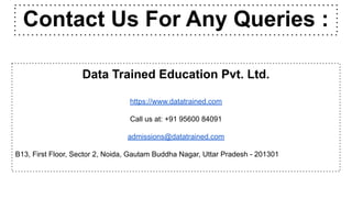 Contact Us For Any Queries :
Data Trained Education Pvt. Ltd.
https://www.datatrained.com
Call us at: +91 95600 84091
admissions@datatrained.com
B13, First Floor, Sector 2, Noida, Gautam Buddha Nagar, Uttar Pradesh - 201301
 