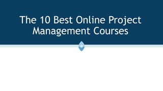 The 10 Best Online Project
Management Courses
 