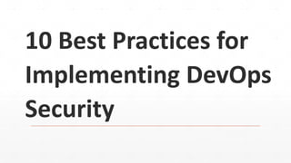 10 Best Practices for
Implementing DevOps
Security
 