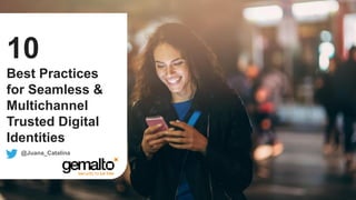 10
Best Practices
for Seamless &
Multichannel
Trusted Digital
Identities
@Juana_Catalina
 