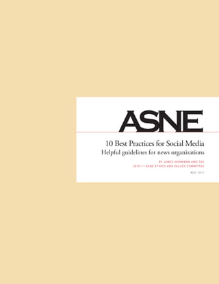 10 Best Practices for Social Media
Helpful guidelines for news organizations
                           By James HoHmann and tHe
            2010-11 asne etHics and values committee

                                            may 2011
 
