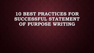10 BEST PRACTICES FOR
SUCCESSFUL STATEMENT
OF PURPOSE WRITING
 
