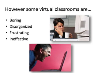 However some virtual classrooms are…
• Boring
• Disorganized
• Frustrating
• Ineffective
 