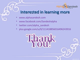 Interested in learning more
•
•
•
•

www.alphasandesh.com
www.facebook.com/Sandeshalpha
twitter.com/alpha_sandesh
plus.google.com/u/0/111418856016496243916

 