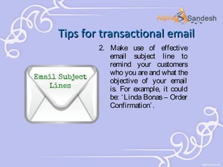 Tips for transactional email
2. Make use of effective
email subject line to
remind your customers
who you are and what the
objective of your email
is. For example, it could
be: ‘ Linda Bonas – Order
Confirmation’ .

 