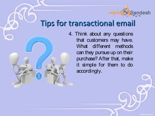 Tips for transactional email
4. Think about any questions
that customers may have.
What different methods
can they pursue up on their
purchase? After that, make
it simple for them to do
accordingly.

 
