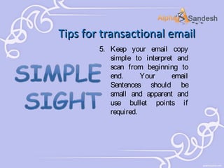 Tips for transactional email
5. Keep your email copy
simple to interpret and
scan from beginning to
end.
Your
email
Sentences should be
small and apparent and
use bullet points if
required.

 