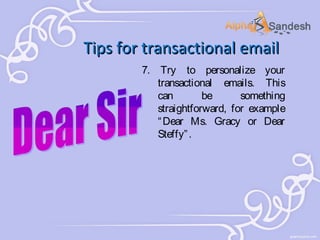 Tips for transactional email
7. Try to personalize your
transactional emails. This
can
be
something
straightforward, for example
“ Dear Ms. Gracy or Dear
Steffy” .

 