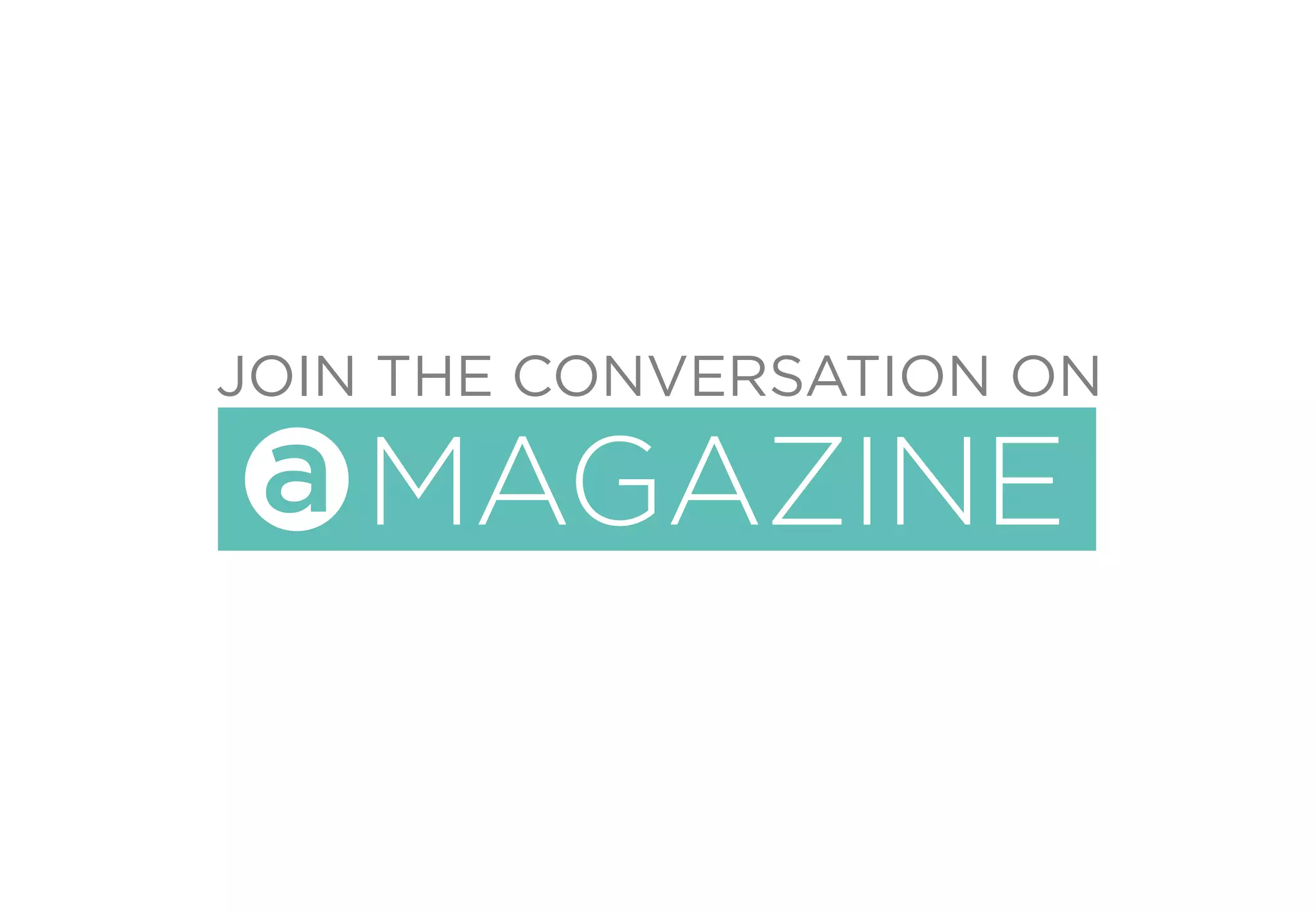 JOIN THE CONVERSATION ON
MAGAZINEa
 