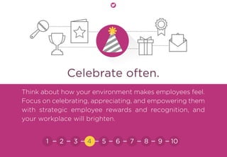 Celebrate often.
Think about how your environment makes employees feel.
Focus on celebrating, appreciating, and empowering them
with strategic employee rewards and recognition, and
your workplace will brighten.
21 3 5 6 7 8 9 104
 