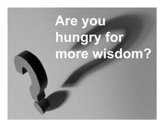 Are you
hungry for
more wisdom?
 
