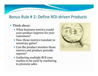 Bonus Rule # 2: Define ROI-driven Products
 Think about:
   What business metrics would
   your product improve for your
 ...
