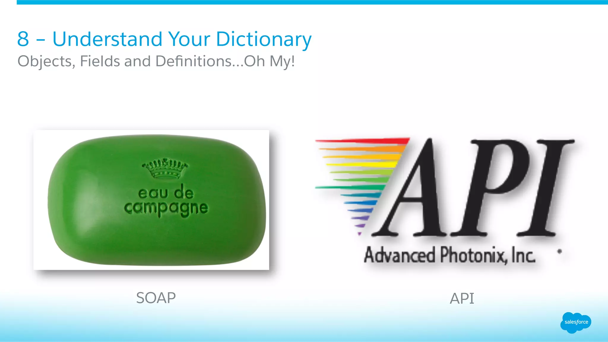 8 – Understand Your Dictionary
​ Objects, Fields and Deﬁnitions…Oh My!
​ SOAP ​ API
 