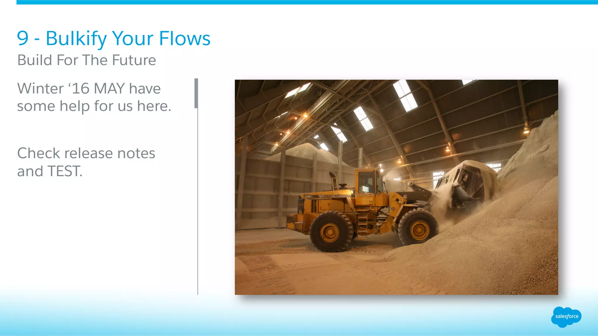 9 - Bulkify Your Flows
​ Build For The Future
​ Winter ‘16 MAY have
some help for us here.
​ Check release notes
​ and TEST.
 