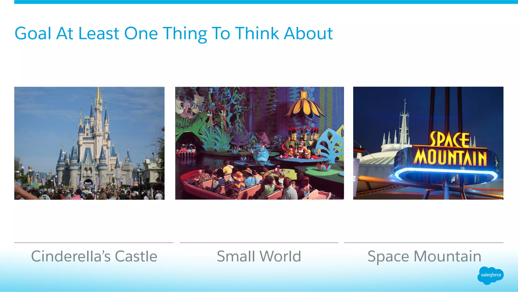Cinderella’s Castle Small World Space Mountain
Goal At Least One Thing To Think About
 