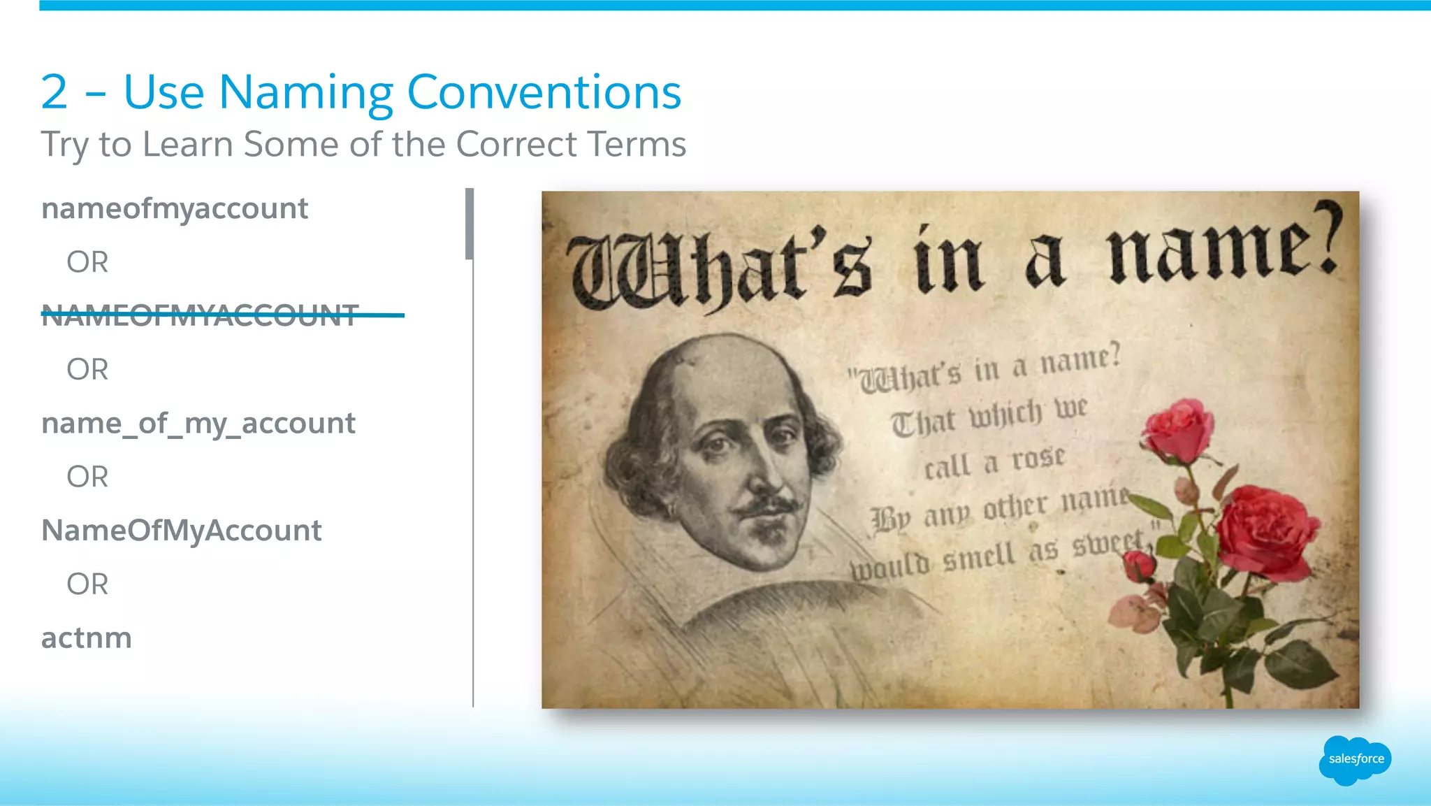 2 – Use Naming Conventions
​ nameofmyaccount
​ OR
​ NAMEOFMYACCOUNT
​ OR
​ name_of_my_account
​ OR
​ NameOfMyAccount
​ OR
​ actnm
​ Try to Learn Some of the Correct Terms
 