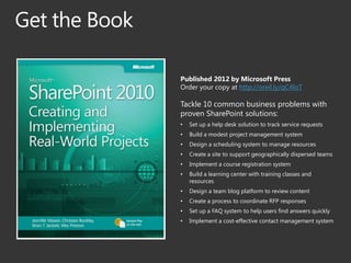 Published 2012 by Microsoft Press
Order your copy at http://oreil.ly/qC4loT

Tackle 10 common business problems with
proven SharePoint solutions:
•   Set up a help desk solution to track service requests
•   Build a modest project management system
•   Design a scheduling system to manage resources
•   Create a site to support geographically dispersed teams
•   Implement a course registration system
•   Build a learning center with training classes and
    resources
•   Design a team blog platform to review content
•   Create a process to coordinate RFP responses
•   Set up a FAQ system to help users find answers quickly
•   Implement a cost-effective contact management system
 