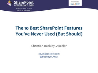 The 10 Best SharePoint Features
                    You've Never Used (But Should)

                                        Christian Buckley, Axceler

                                                  cbuck@axceler.com
                                                   @buckleyPLANET




Email               Email Cell               Twitter
                                               Cell           Twitter
                                                               Blog              Blog
cbuck@axceler.com   cbuck@echotechnology.com @buckleyplanet
                          425.246.2823         425.246.2823   @buckleyplanet http://buckleyplanet.net
                                                               http://buckleyplanet.com
 