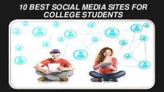 10 BEST SOCIAL MEDIA SITES FOR
COLLEGE STUDENTS
 