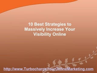 10 Best Strategies to Massively Increase Your Visibility Online http://www.TurbochargeYourOnlineMarketing.com 