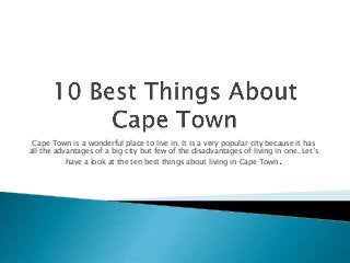 Cape Town is a wonderful place to live in. It is a very popular city because it has
all the advantages of a big city but few of the disadvantages of living in one. Let’s
have a look at the ten best things about living in Cape Town.

 