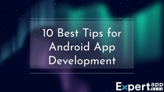 10 Best Tips for
Android App
Development
 