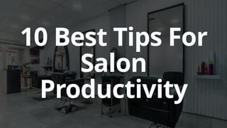 10 Best Tips For
Salon
Productivity
 