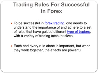 Trading Rules For Successful
in Forex
 To be successful in forex trading, one needs to
understand the importance of and a...