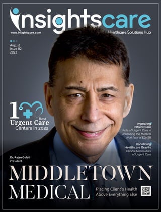 MIDDLETOWN
MEDICAL Placing Client’s Health
Above Everything Else
August
Issue 02
2022
Urgent Care
1
Centers in 2022
Best
Redeﬁning
Healthcare Gravity
Clinical Necessities
of Urgent Care
Improving
Patient Care
Role of Urgent Care in
Unloading the Medical
Workﬂow of ED/ER
Dr. Rajan Gula
President
 