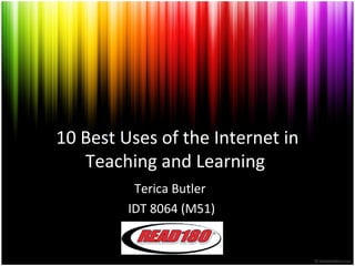10 Best Uses of the Internet in
Teaching and Learning
Terica Butler
IDT 8064 (M51)
 