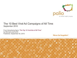 The 10 Best Viral Ad Campaigns of All Time  September 2010 From Advertising Age’s “ The Top 10 Viral Ads of All Time ” by Michael Learmonth  Published: September 02, 2010  