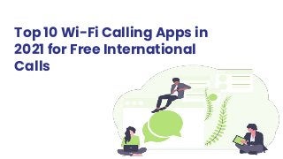 Top 10 Wi-Fi Calling Apps in
2021 for Free International
Calls
 