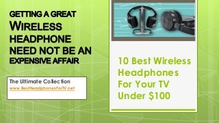 GETTING A GREAT

WIRELESS

HEADPHONE
NEED NOT BE AN
EXPENSIVE AFFAIR
The Ultimate Collection
www.BestHeadphonesForTV.net

10 Best Wireless
Headphones
For Your TV
Under $100

 