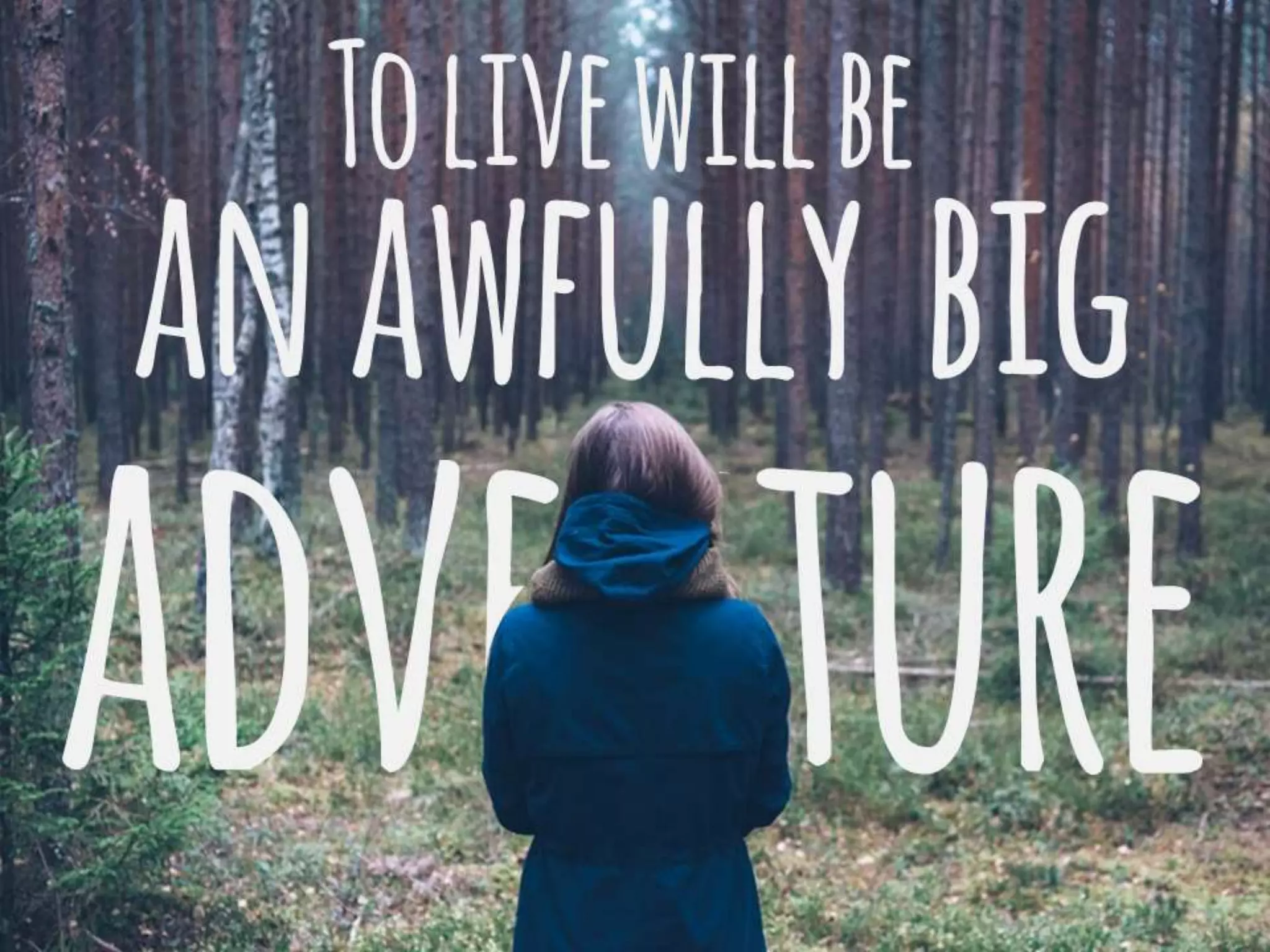TO LIVE WILL BE AN AWFULLY BIG
ADVENTURE
 