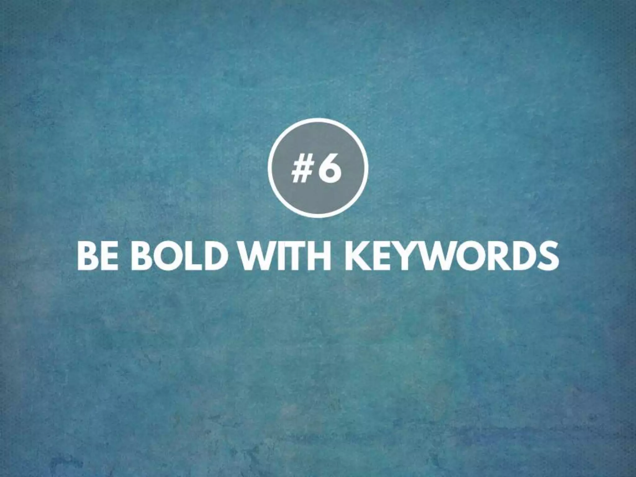 TIP # 6 BE BOLD WITH KEYWORDS
 