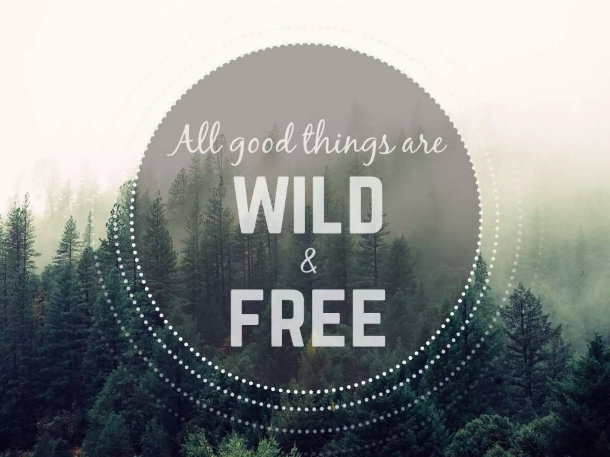 ALL GOOD THINGS ARE WILD AND FREE
 