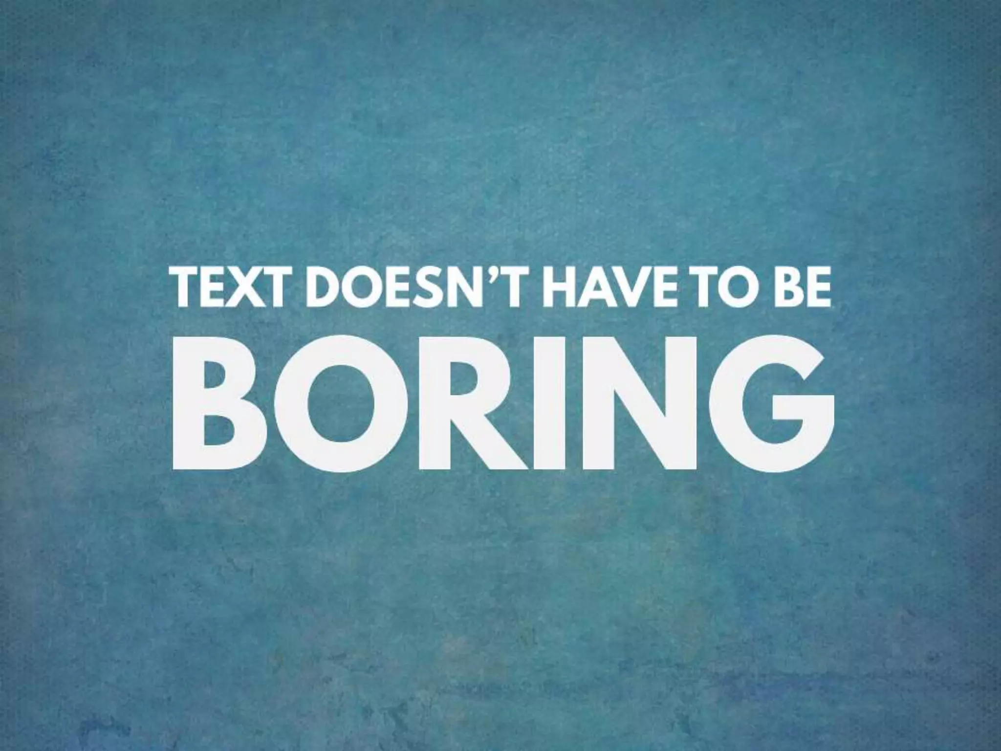 TEXT DOESN’T HAVE TO BE BORING
 