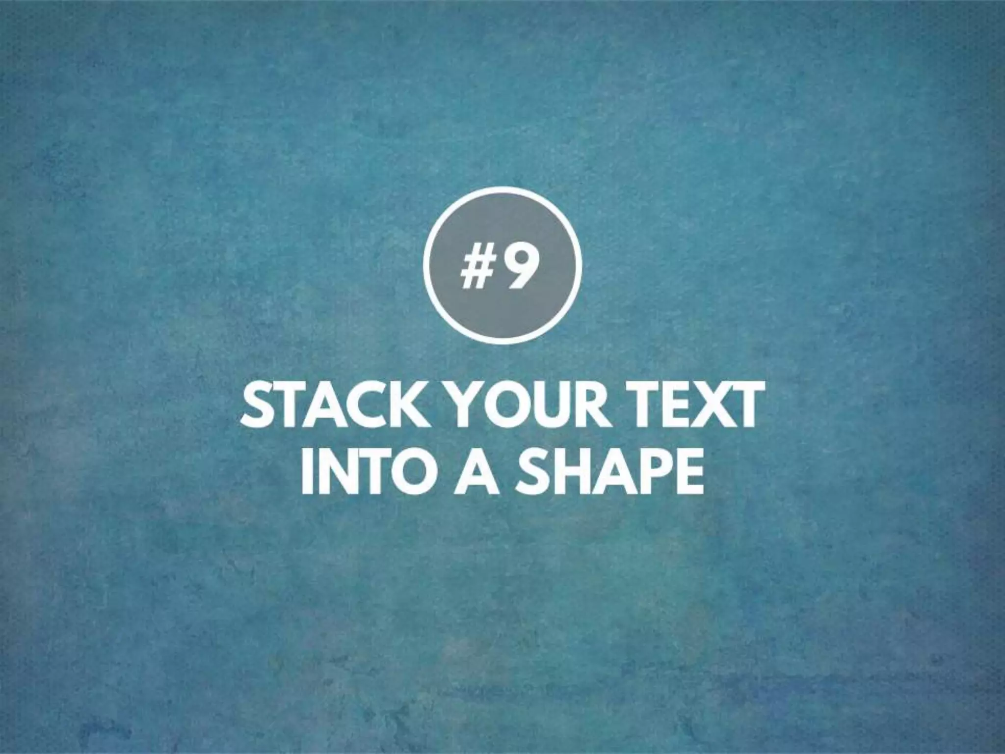 TIP # 9 STACK YOUR TEXT INTO A SHAPE
 
