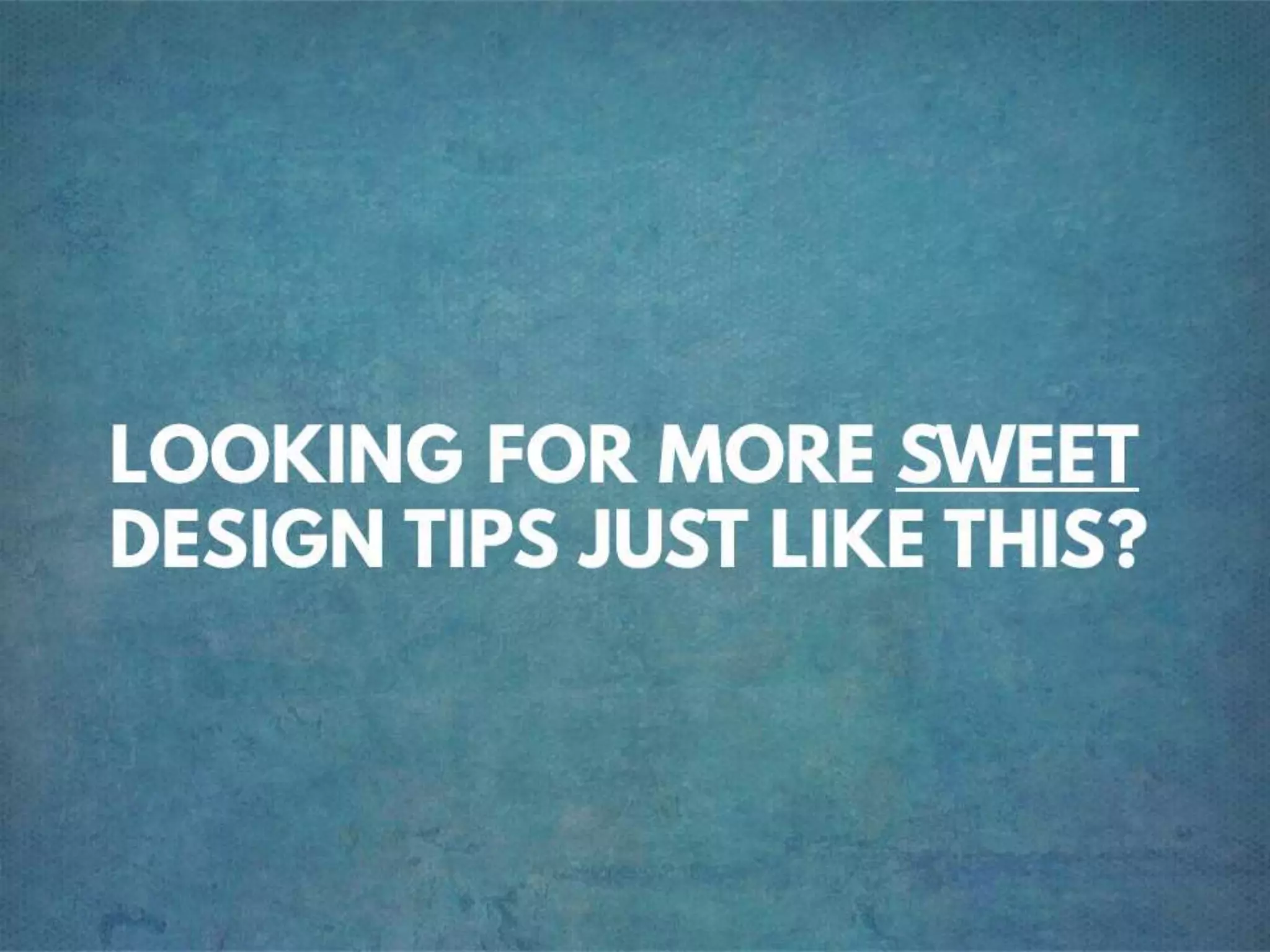 LOOKING FOR MORE SWEET DESIGN TIPS
JUST LIKE THIS?
 