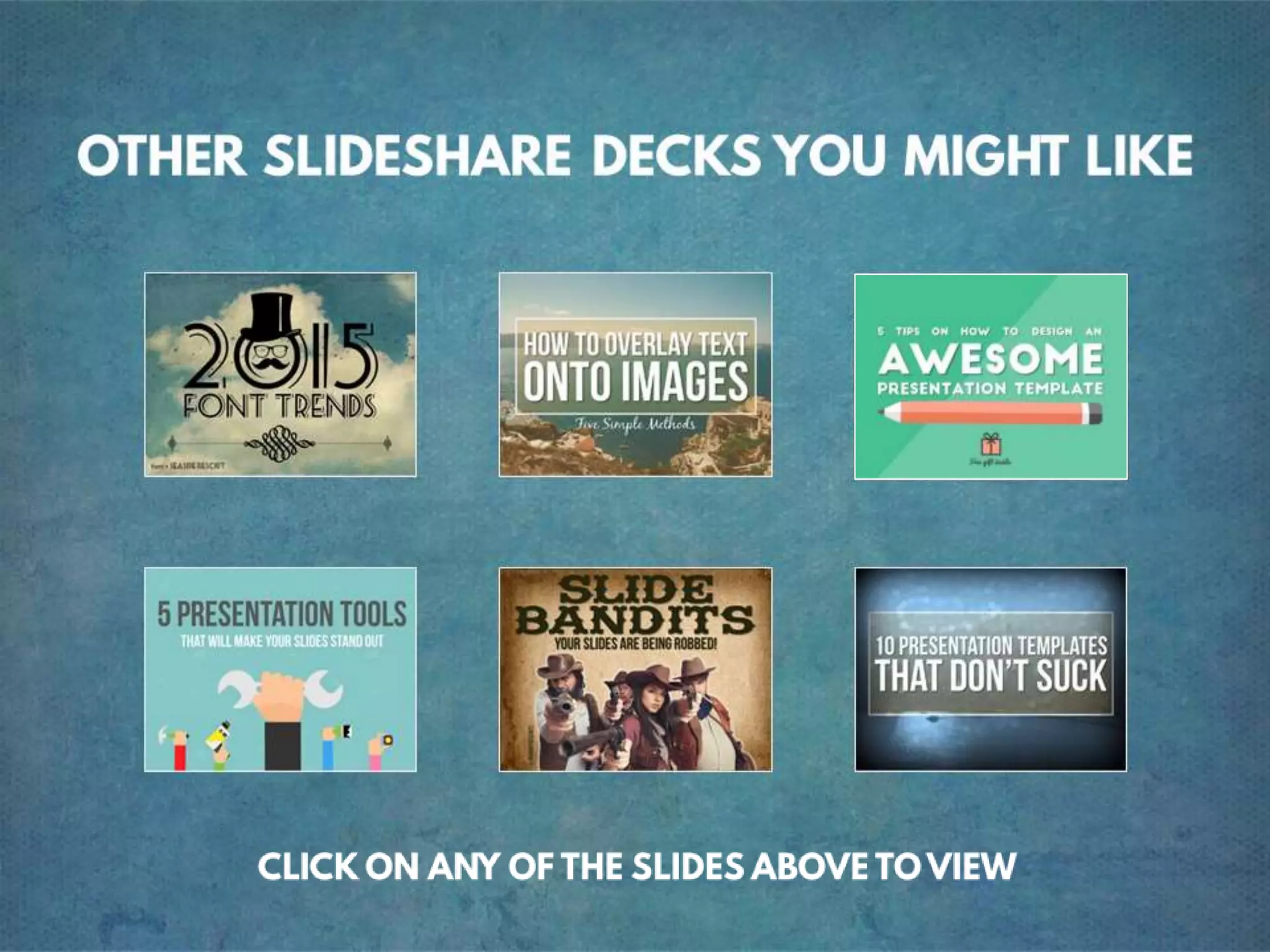 OTHER SLIDESHARE DECKS YOU MIGHT LIKE. CLICK
ON ANY OF THE SLIDES ABOVE TO VIEW
 