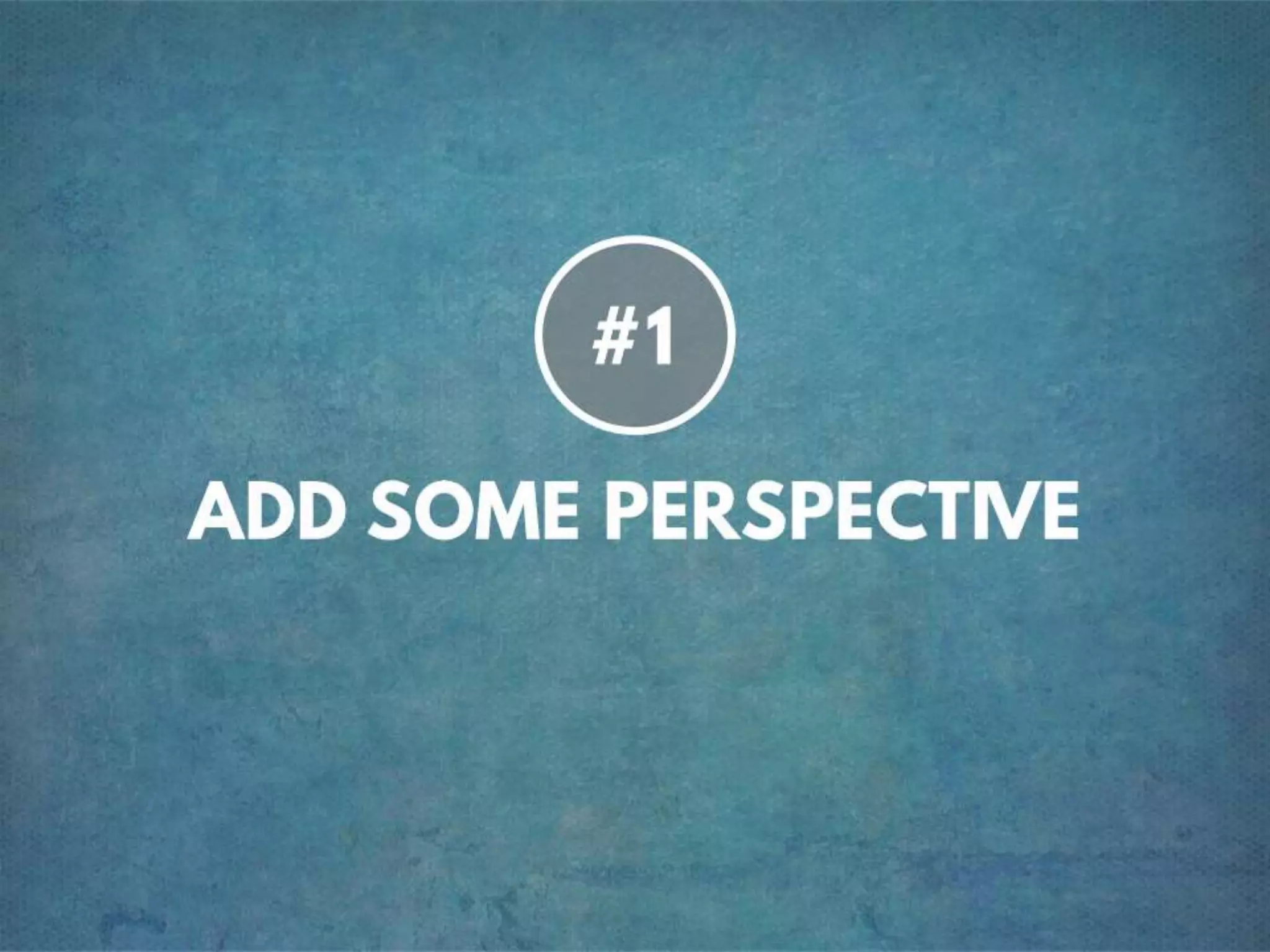 TIP #1 ADD SOME PERSPECTIVE
 