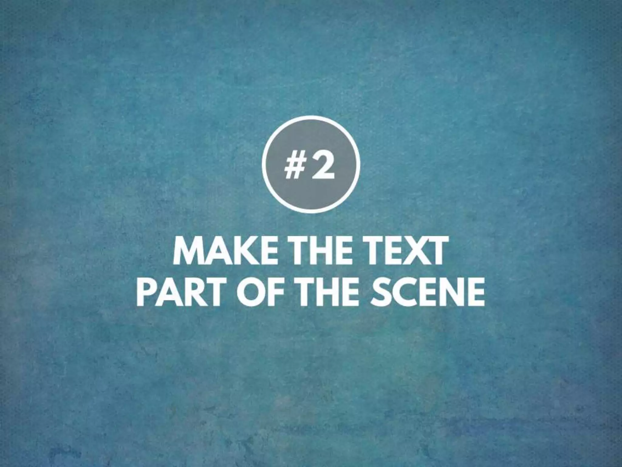 TIP # 2 MAKE TEXT PART OF THE SCENE
 